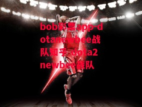 bob彩票app-dotanewbee战队知乎 dota2 newbee战队