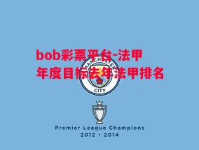 bob彩票平台-法甲年度目标去年法甲排名