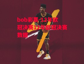 bob彩票-12年欧冠决赛12年欧冠决赛数据