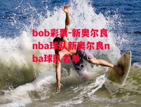 bob彩票-新奥尔良nba球队新奥尔良nba球队名单