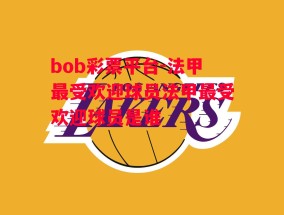 bob彩票平台-法甲最受欢迎球员法甲最受欢迎球员是谁