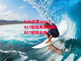 bob彩票app-2017欧冠男排联赛2017欧冠女排