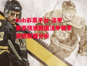 bob彩票平台-法甲赛季预测数据法甲赛季预测数据分析