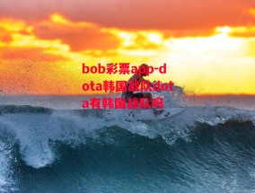 bob彩票app-dota韩国战队dota有韩国战队吗