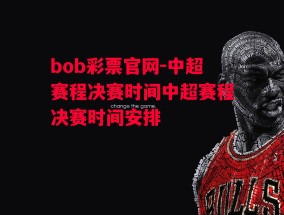 bob彩票官网-中超赛程决赛时间中超赛程决赛时间安排