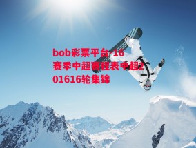 bob彩票平台-16赛季中超赛程表中超201616轮集锦