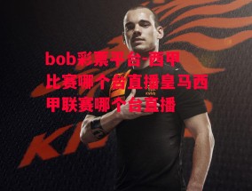 bob彩票平台-西甲比赛哪个台直播皇马西甲联赛哪个台直播