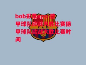 bob彩票app-德甲球队欧战大胜比赛德甲球队欧战大胜比赛时间