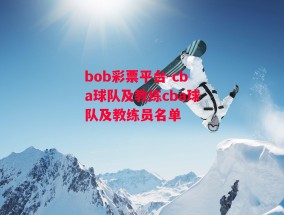 bob彩票平台-cba球队及教练cba球队及教练员名单